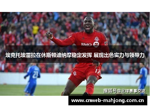 埃克托埃雷拉在休斯顿迪纳摩稳定发挥 展现出色实力与领导力 埃克托埃雷拉在休斯顿迪纳摩稳定发挥 展现出色实力与领导力